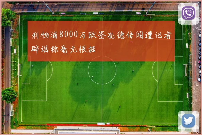 利物浦8000万欧签孔德传闻遭记者辟谣称毫无根据
