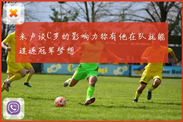 米卢谈C罗的影响力称有他在队就能追逐冠军梦想