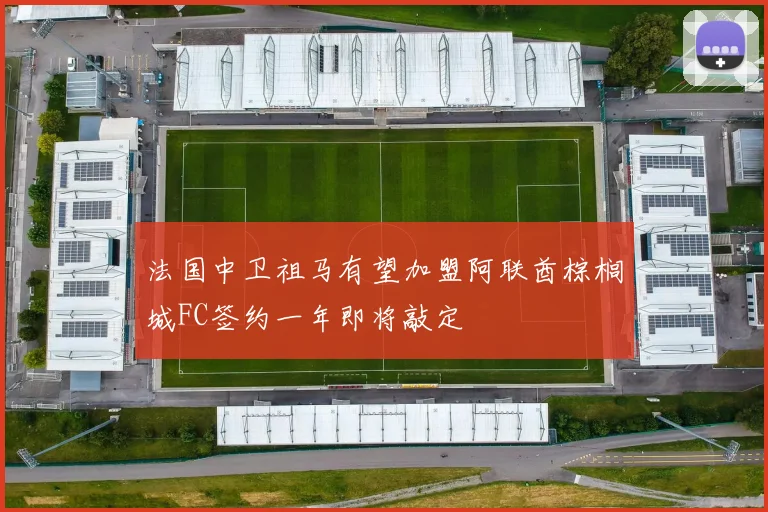 法国中卫祖马有望加盟阿联酋棕榈城FC签约一年即将敲定