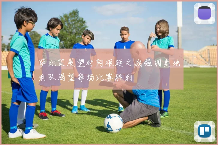 萨比策展望对阿根廷之战强调奥地利队渴望每场比赛胜利
